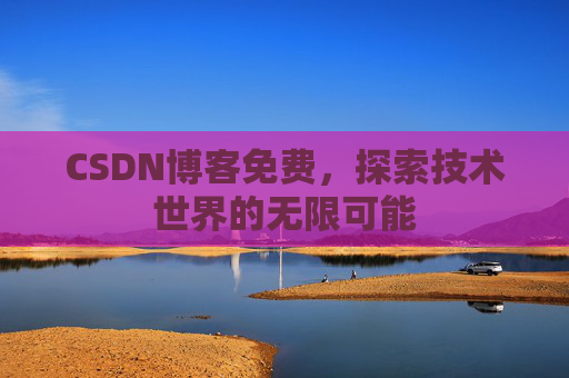 CSDN博客免费，探索技术世界的无限可能